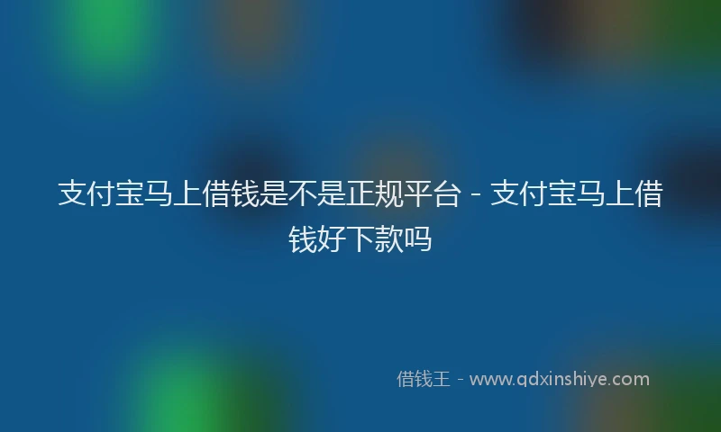 支付宝马上借钱是不是正规平台 - 支付宝马上借钱好下款吗