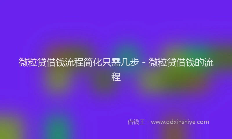 微粒贷借钱流程简化只需几步 - 微粒贷借钱的流程