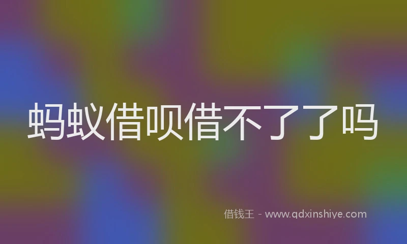 蚂蚁借呗借不了了吗