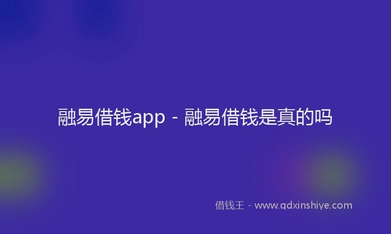 融易借钱app - 融易借钱是真的吗