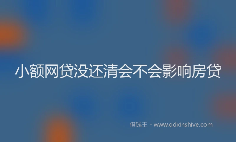 小额网贷没还清会不会影响房贷