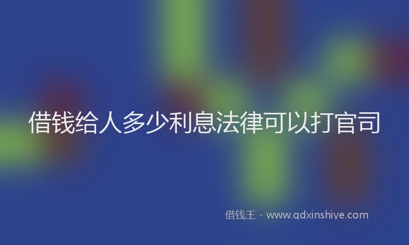 借钱给人多少利息法律可以打官司
