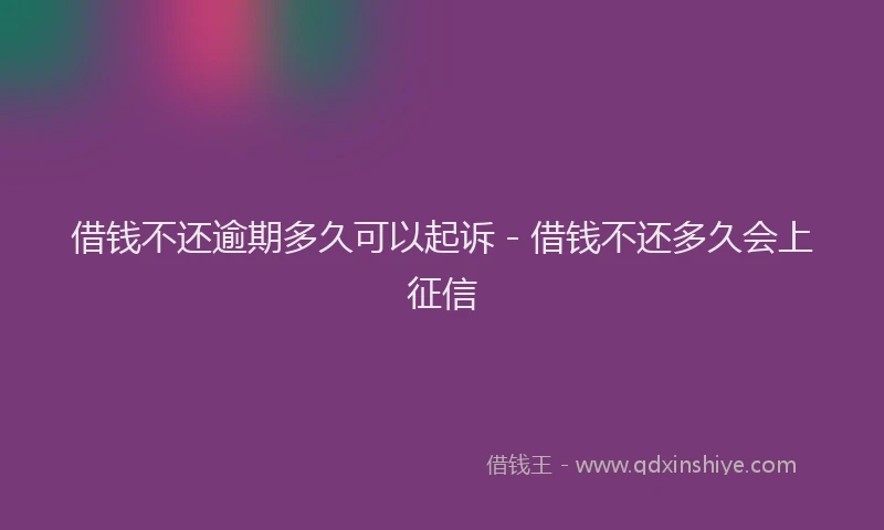 借钱不还逾期多久可以起诉 - 借钱不还多久会上征信