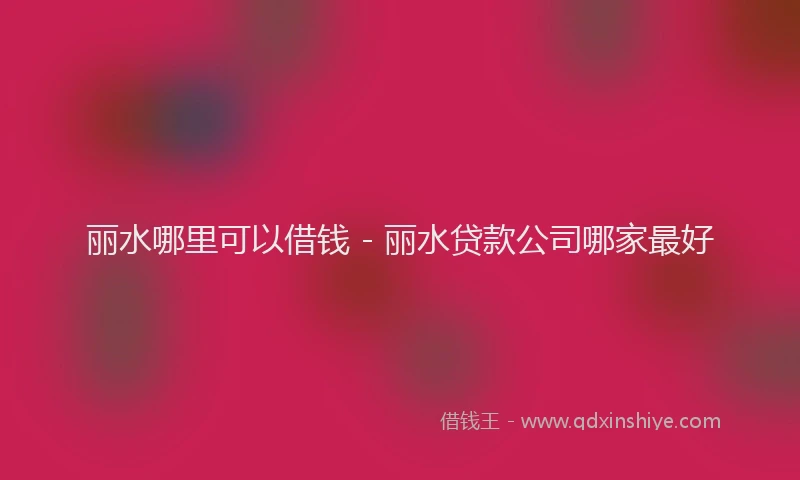 丽水哪里可以借钱 - 丽水贷款公司哪家最好
