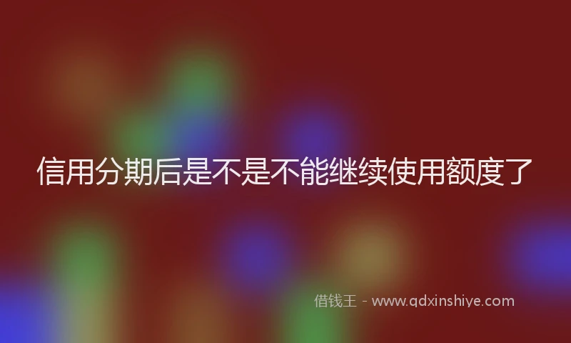 信用分期后是不是不能继续使用额度了
