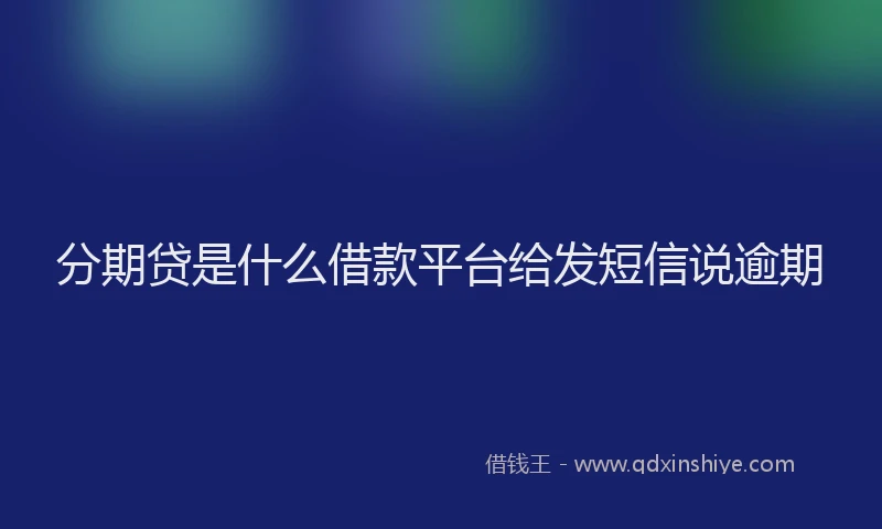 分期贷是什么借款平台给发短信说逾期