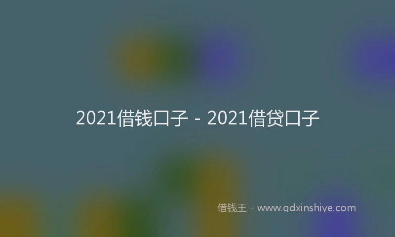 2021借钱口子 - 2021借贷口子