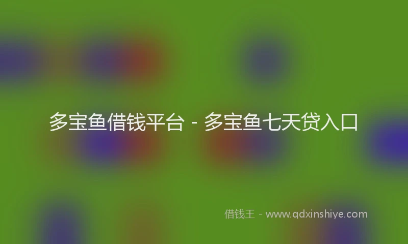 多宝鱼借钱平台 - 多宝鱼七天贷入口