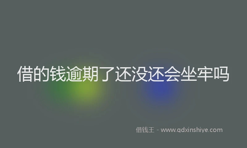 借的钱逾期了还没还会坐牢吗