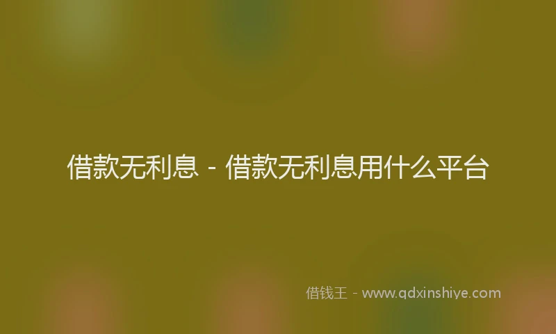 借款无利息 - 借款无利息用什么平台