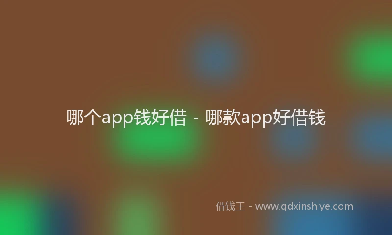 哪个app钱好借 - 哪款app好借钱