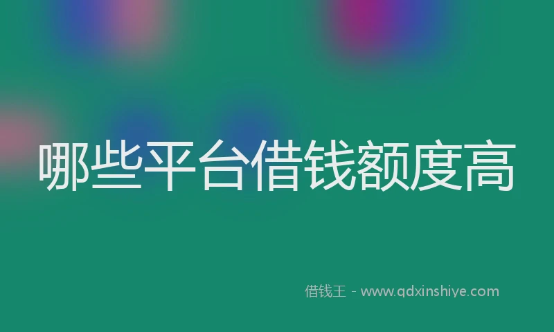 哪些平台借钱额度高