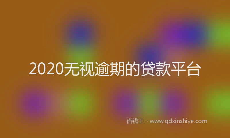 2020无视逾期的贷款平台