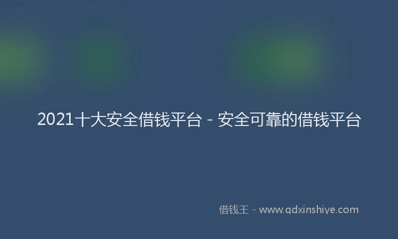 2021十大安全借钱平台 - 安全可靠的借钱平台