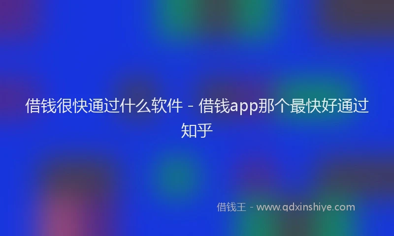 借钱很快通过什么软件 - 借钱app那个最快好通过知乎
