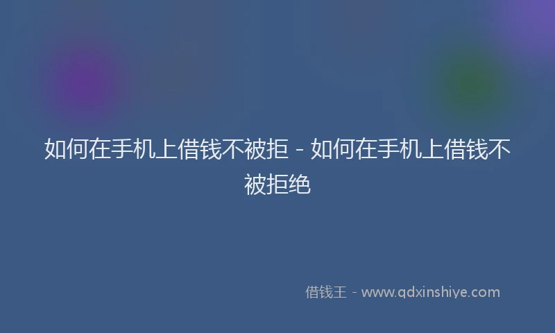 如何在手机上借钱不被拒 - 如何在手机上借钱不被拒绝