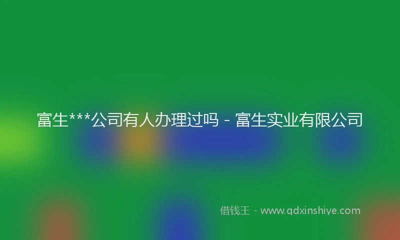 富生***公司有人办理过吗 - 富生实业有限公司