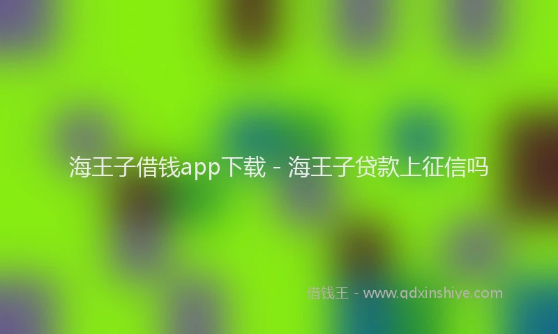 海王子借钱app下载 - 海王子贷款上征信吗
