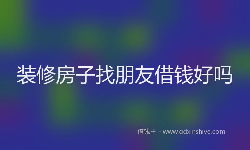 装修房子找朋友借钱好吗