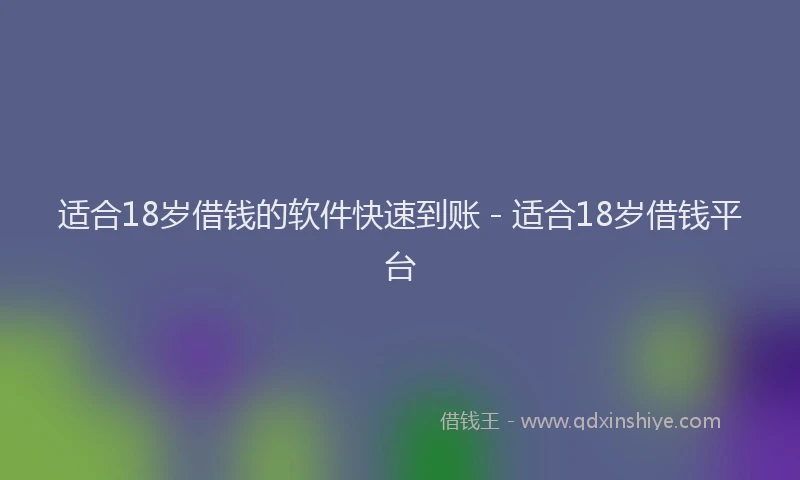 适合18岁借钱的软件快速到账 - 适合18岁借钱平台