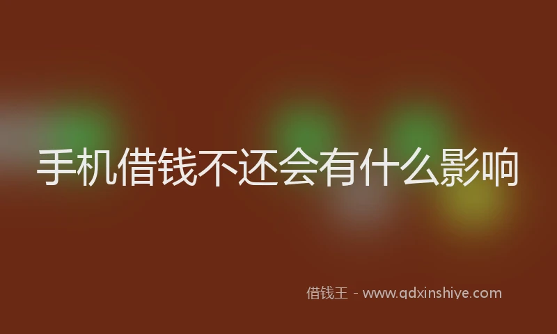 手机借钱不还会有什么影响