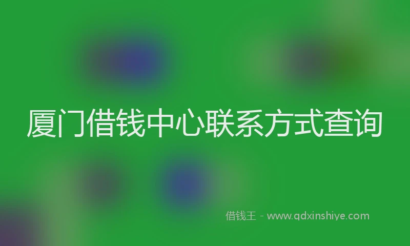 厦门借钱中心联系方式查询