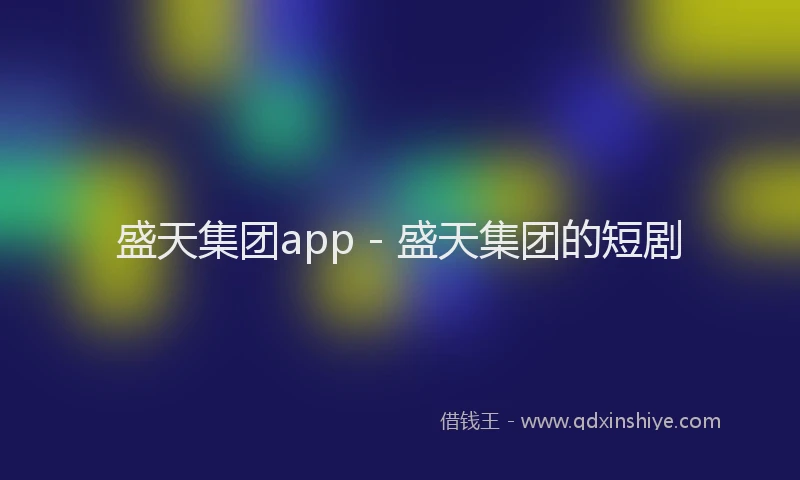 盛天集团app - 盛天集团的短剧
