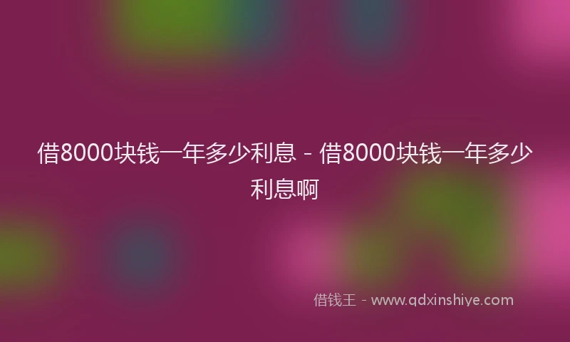 借8000块钱一年多少利息 - 借8000块钱一年多少利息啊