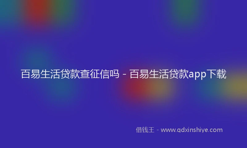 百易生活贷款查征信吗 - 百易生活贷款app下载