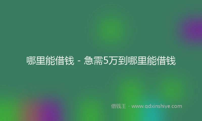 哪里能借钱 - 急需5万到哪里能借钱