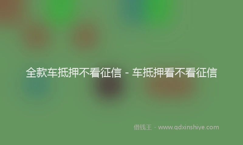 全款车抵押不看征信 - 车抵押看不看征信