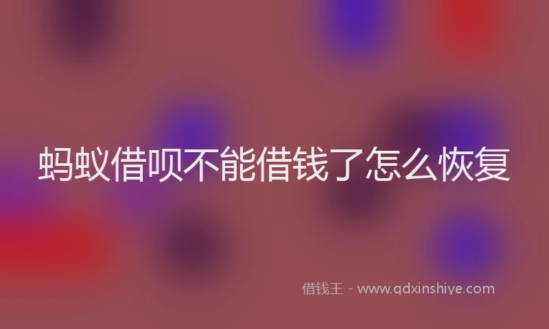 蚂蚁借呗不能借钱了怎么恢复