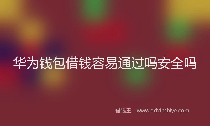 华为钱包借钱容易通过吗安全吗