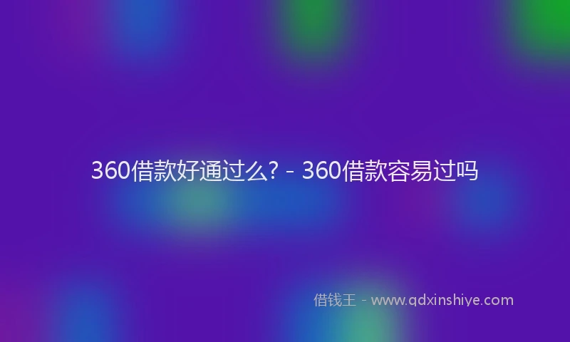 360借款好通过么? - 360借款容易过吗