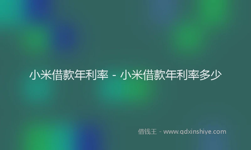 小米借款年利率 - 小米借款年利率多少