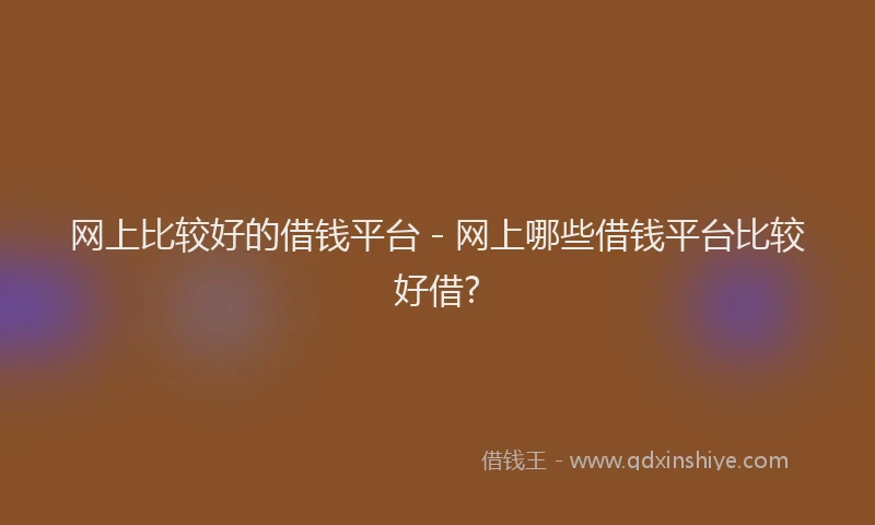网上比较好的借钱平台 - 网上哪些借钱平台比较好借?