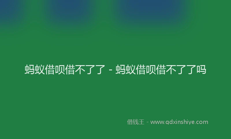 蚂蚁借呗借不了了 - 蚂蚁借呗借不了了吗