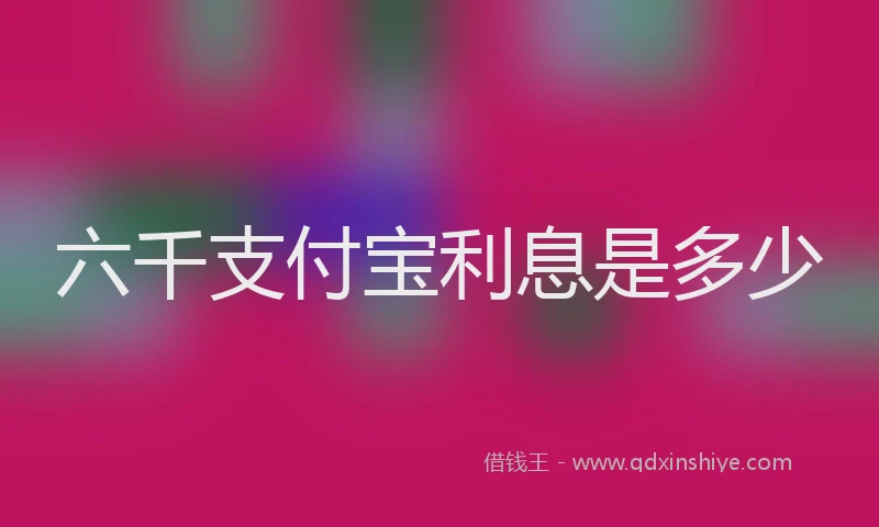 六千支付宝利息是多少