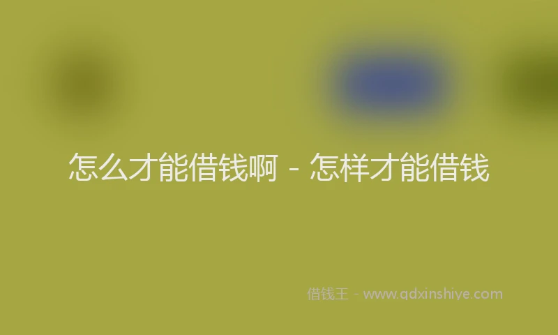 怎么才能借钱啊 - 怎样才能借钱