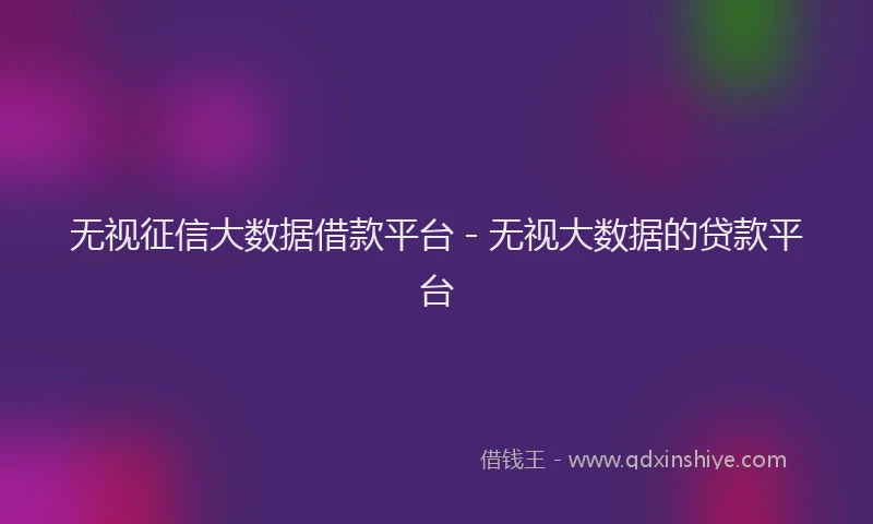 无视征信大数据借款平台 - 无视大数据的贷款平台
