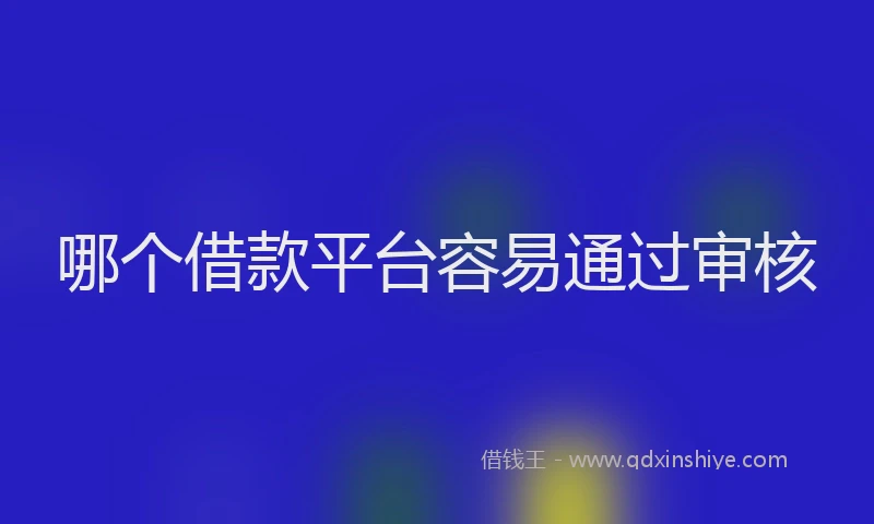哪个借款平台容易通过审核