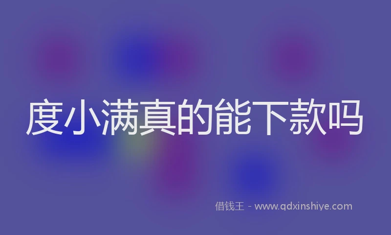 度小满真的能下款吗