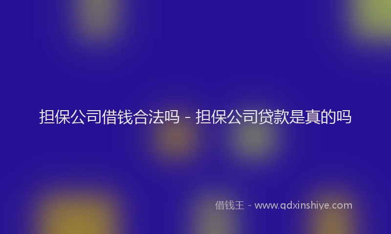 担保公司借钱合法吗 - 担保公司贷款是真的吗