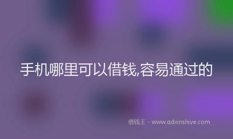 手机哪里可以借钱,容易通过的