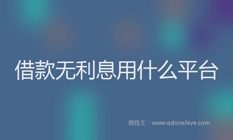 借款无利息用什么平台