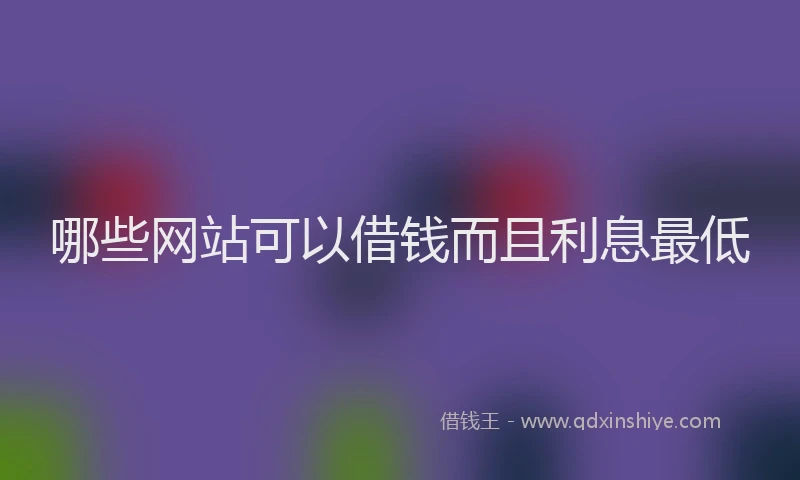 哪些网站可以借钱而且利息最低