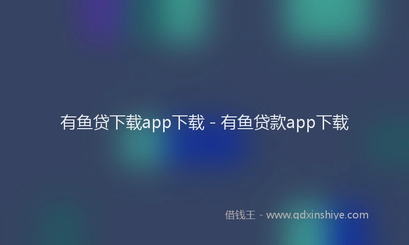 有鱼贷下载app下载 - 有鱼贷款app下载