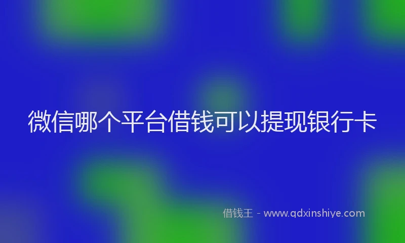 微信哪个平台借钱可以提现银行卡