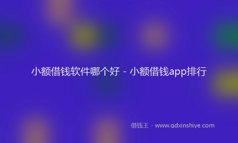 小额借钱软件哪个好 - 小额借钱app排行