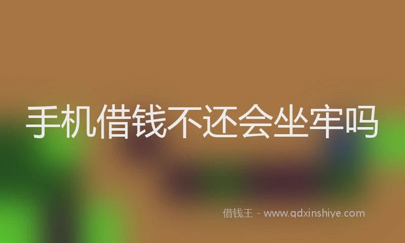 手机借钱不还会坐牢吗